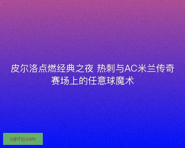 皮尔洛点燃经典之夜 热刺与AC米兰传奇赛场上的任意球魔术