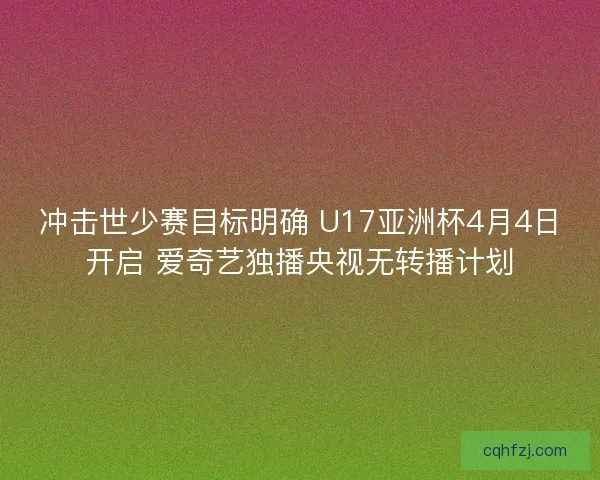 冲击世少赛目标明确 U17亚洲杯4月4日开启 爱奇艺独播央视无转播计划