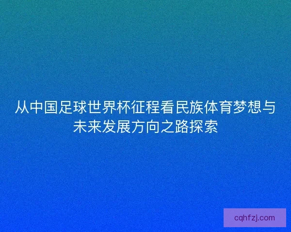 从中国足球世界杯征程看民族体育梦想与未来发展方向之路探索