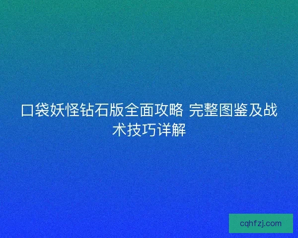 口袋妖怪钻石版全面攻略 完整图鉴及战术技巧详解