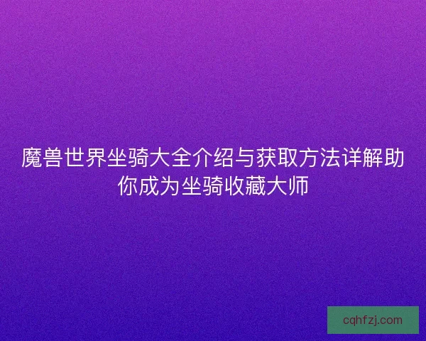 魔兽世界坐骑大全介绍与获取方法详解助你成为坐骑收藏大师