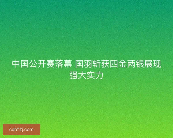 中国公开赛落幕 国羽斩获四金两银展现强大实力