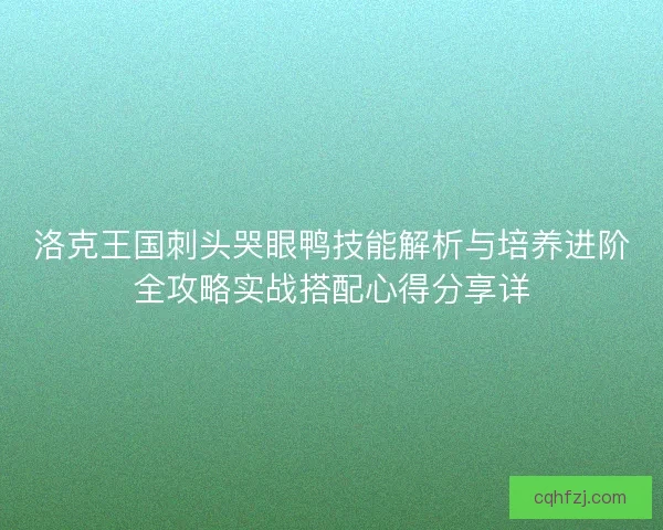 洛克王国刺头哭眼鸭技能解析与培养进阶全攻略实战搭配心得分享详