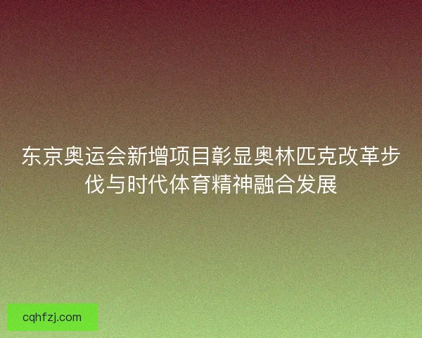 东京奥运会新增项目彰显奥林匹克改革步伐与时代体育精神融合发展