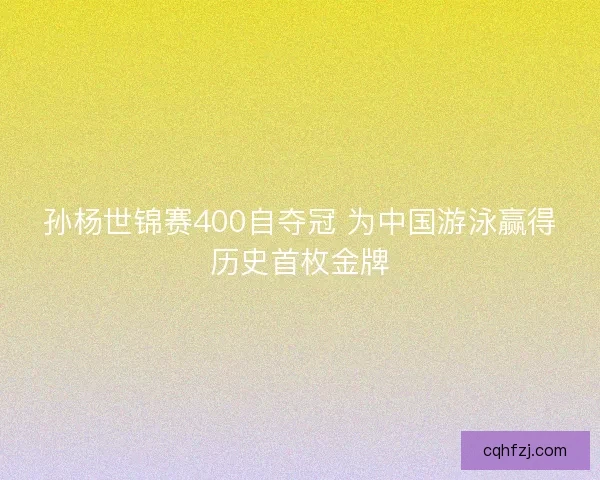 孙杨世锦赛400自夺冠 为中国游泳赢得历史首枚金牌