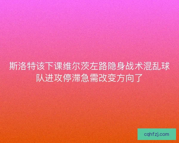 斯洛特该下课维尔茨左路隐身战术混乱球队进攻停滞急需改变方向了